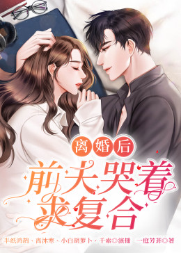 離婚后，前夫哭著求復(fù)婚(全集)