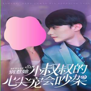 別惹她，小叔叔的心尖寵會吵架(全集)