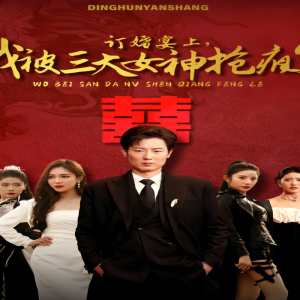 訂婚宴上，我被三大女神搶瘋了（開局訂婚宴，未婚妻棄我而去）(全集)