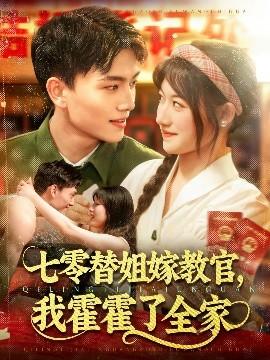 七零替姐嫁教官，我霍霍了全家(全集)