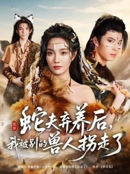 蛇夫棄養(yǎng)后，我被別的獸人拐走了(全集)