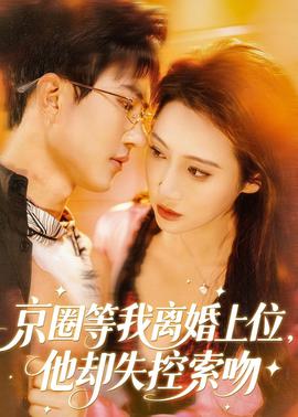 京圈等我離婚上位，他卻失控索吻(全集)